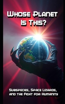 Whose Planet is This: Subspecies, Space Lizards, and the Fight for Humanity by S