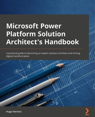Microsoft Power Platform Solution Architect's Handbook: An expert's guide to...