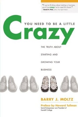 You Need to Be a Little Crazy: The Truth about Starting and Growing Your Bus...