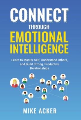 Connect Through Emotional Intelligence: Learn To Master Self, Understand Ot...
