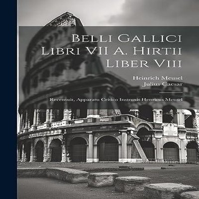 Belli Gallici Libri VII A. Hirtii Liber Viii Recensuit Apparatu C