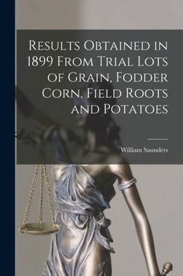 Saunders - Results Obtained in 1899 From Trial Lots of Grain Fodder C - X555z