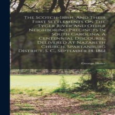 The Scotch-irish And Their First Settlements On The Tyger River A