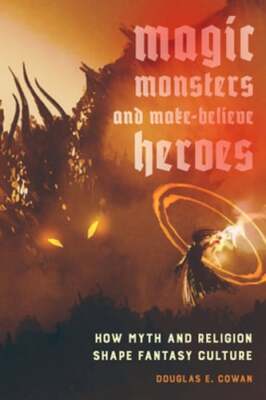 Magic, Monsters, and Make-Believe Heroes: How Myth and Religion Shape Fantasy