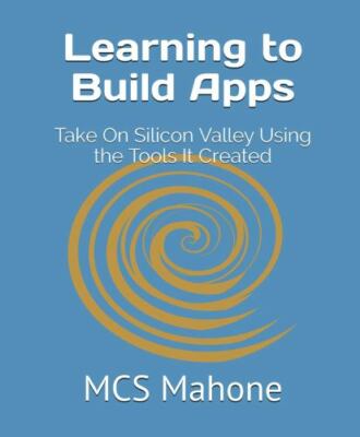 Learning to Build Apps: Take On Silicon Valley Using the Tools It Created by ...