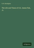 R. W. Mcalpine | The Life And Times Of Col. James Fisk, Jr. | Buch | Englisch