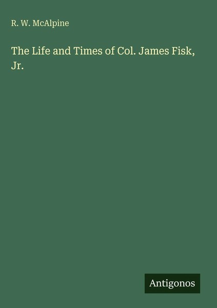 R. W. Mcalpine | The Life And Times Of Col. James Fisk, Jr. | Buch | Englisch-image