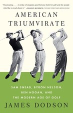 American Triumvirate: Sam Snead, Byron Nelson, Ben Hogan, and the Modern Age...