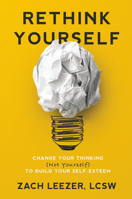 Rethink Yourself: Change Your Thinking (Not Yourself) to Build Your Self-Esteem