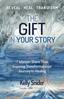 The Gift in Your Story: 11 Women Share Their Inspiring  -  NEW Kelly Snider 2021