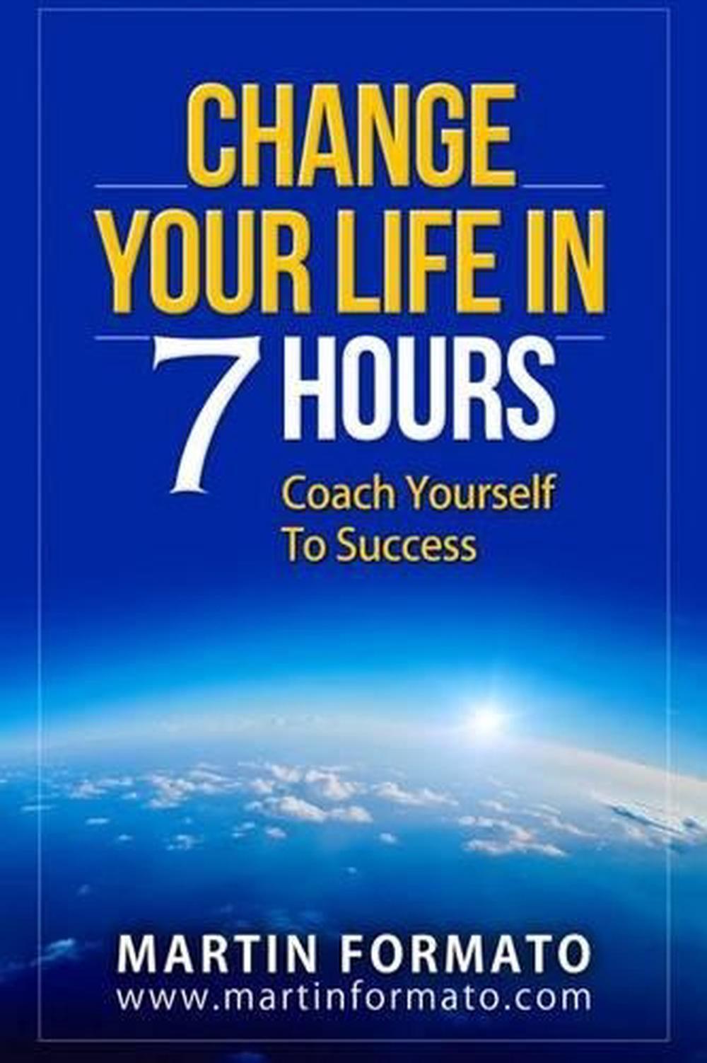 Change Your Life in 7 Hours: Coach Yourself To Success by Martin Formato (Englis