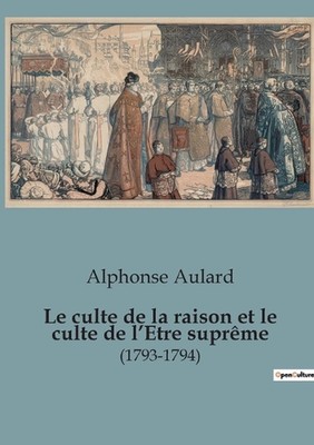 Le culte de la raison et le culte de l'Etre suprme: (1793-1794) by Alphonse Aula