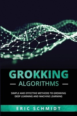 Grokking Algorithms: Simple and Effective Methods to Grokking Deep Learning and