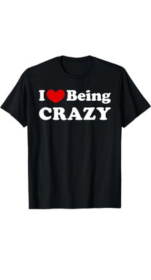 I Love Being Crazy, I Like to be Crazy T-Shirt