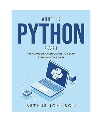 WHAT IS PYTHON 2021: The Complete Crash Course to Learn Python in One Week