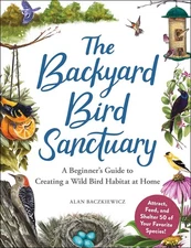 The Backyard Bird Sanctuary: A Beginner's Guide to Creating a Wild Bird Habi...