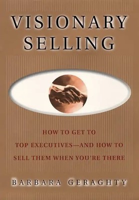 Visionary Selling: How to Get to Top Executives and How to Sell Them When You're