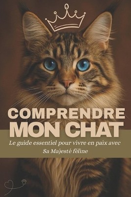 Comprendre mon chat: Le guide essentiel pour d?coder ses myst?res, l'aimer sans 