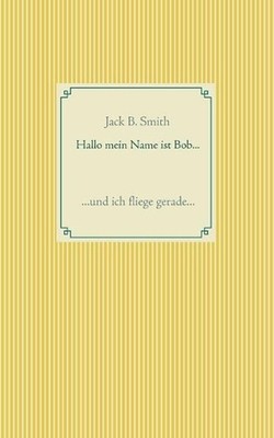 Hallo mein Name ist Bob ...: ... und ich fliege gerade ... by Jack B. Smith (Ger