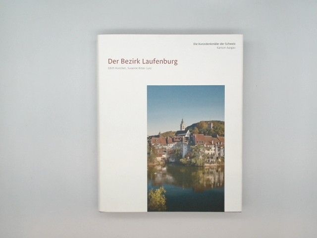 Der Bezirk Laufenburg - Die Kunstdenkmäler des Kantons Aargau X Hunziker, Edith - Hunziker, Edith Ritter-Lutz und Sandra Susanne Hüberli