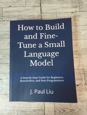 HOW TO BUILD AND FINETUNE A SMALL LANGUAGE MODEL: A STEP-BY-STEP GUIDE... Paul L