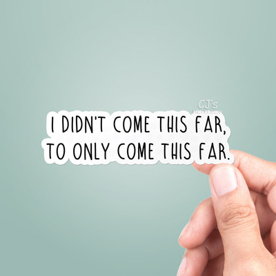 I Didn T Come This Far To Only Come This Far Vinyl Sticker Vinyl Decal Ebay