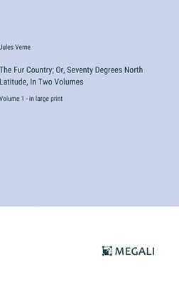 The Fur Country; Or, Seventy Degrees North Latitude, In Two Volumes: Volume 1 - 