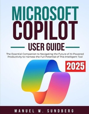 Microsoft Copilot User Guide 2025: The Essential Companion to Navigating the Fut