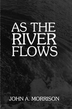 As the River Flows: the Autobiography of John a. Morrison, First President o...