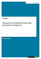 Westgoten Im RöMischen Reich. Eine Gescheiterte Integration? Anonymous