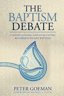 The Baptism Debate Understanding and Evaluating Reformed Infant Baptism Buch