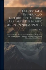La Geograf�a Universal, �, Descripci�n De Todas Las Partes Del Mundo Seg�n Un Nu