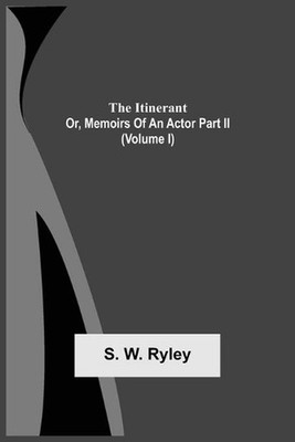The Itinerant; Or, Memoirs Of An Actor Part Ii. (Volume I) by S.W. Ryley (Englis