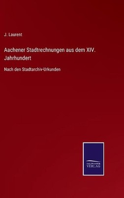 Aachener Stadtrechnungen aus dem XIV. Jahrhundert: Nach den Stadtarchiv-Urkunden