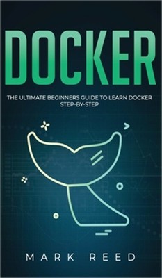 Docker: The Ultimate Beginners Guide to Learn Docker Step-By-Step (Hardback or C