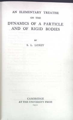 An elementary treatise on the Dynamics of a Particle and of rigid Bodies. Loney,