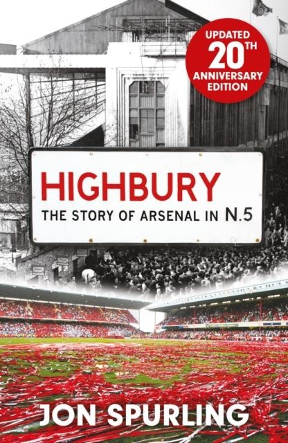 Highbury: The Definitive History of Arsenal at Highbury Stadium by Jon Spurling