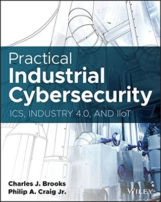 Practical Industrial Cybersecurity: ICS, Industry 4.0, and IIoT by Charles J. B