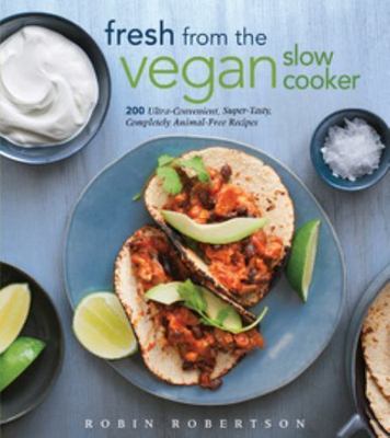 Fresh from the Vegan Slow Cooker : 200 Ultra-Convenient, Super-Tasty,...