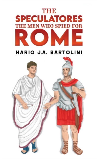 The Speculatores The Men Who Spied for Rome by Mario J.A. Bartolini PAPERBACK