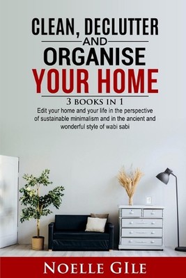 Clean, Declutter and Organise Your Home: 3 Books In 1. Edit Your Home And Your L