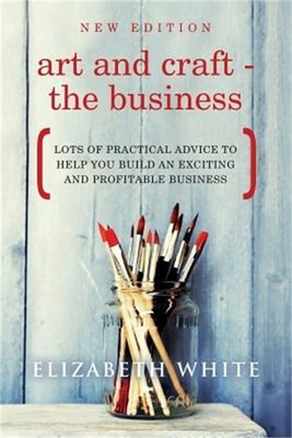 Art and Craft - The Business: Lots of practical advice to help you build an exci