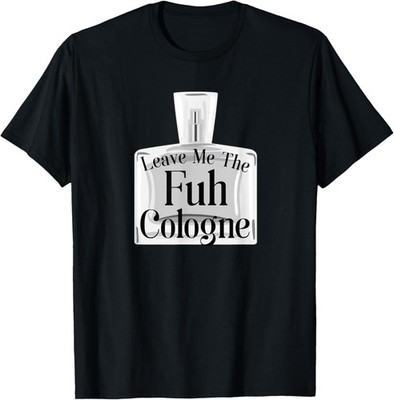 Leave Me Fuh Cologne Funny Alone Antisocial Saying T-Shirt