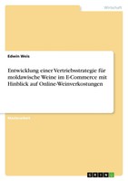 Entwicklung Einer Vertriebsstrategie FüR Moldawische Weine Im E-Commerce Mit...