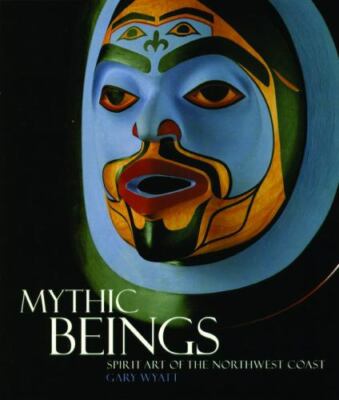 Mythic Beings: Spirit Art of the Northwest Coast - paperback Wyatt, Gary