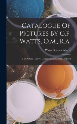 Watts Picture Galler - Catalogue Of Pictures By G.f. Watts O.m. R.a. - X555z