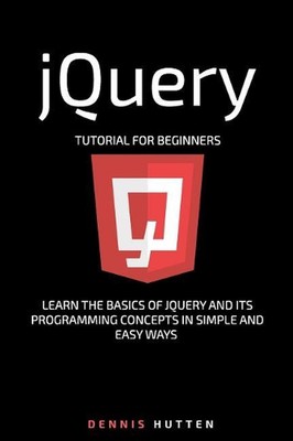 jQuery: jQuery Tutorial for Beginners Learn in Simple and Easy ways by Dennis Hu