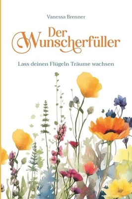 Der Wunscherfüller - Lass deinen Flügeln Träume wachsen Vanessa Brenner
