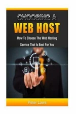 Choosing a Web Host: How to Choose the Web Hosting Service That Is Best for Y...