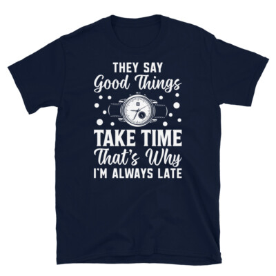 They Say Good Things Take Time I m Always Late Short-Sleeve Unisex T-Shirt